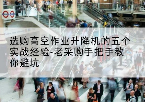 常熟高空作业升降机厂家-选购高空作业升降机的五个实战经验-老采购手把手教你避坑