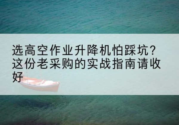 常熟高空作业升降机厂家推荐-选高空作业升降机怕踩坑？这份老采购的实战指南请收好