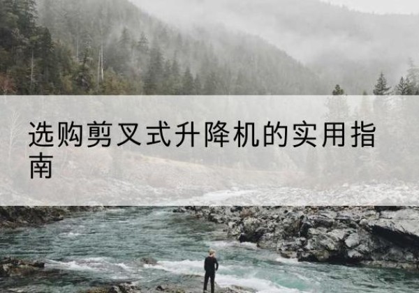 常熟剪叉式升降机怎么选-选购剪叉式升降机的实用指南