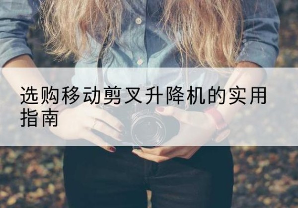 常熟移动剪叉升降机怎么选-选购移动剪叉升降机的实用指南
